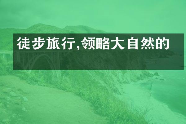 徒步旅行,领略大自然的美