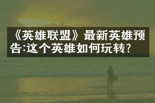 《英雄联盟》最新英雄预告:这个英雄如何玩转?