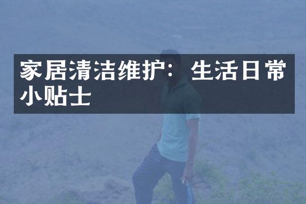 家居清洁维护：生活日常小贴士