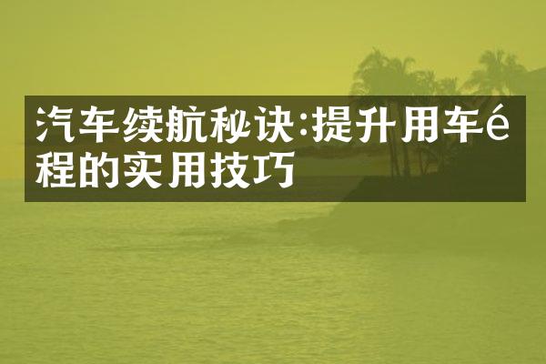 汽车续航秘诀:提升用车里程的实用技巧
