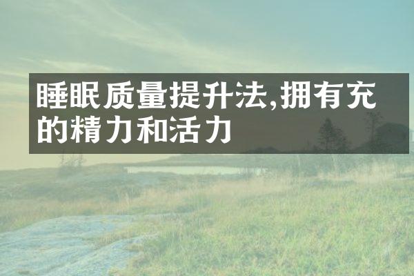 睡眠质量提升法,拥有充沛的精力和活力