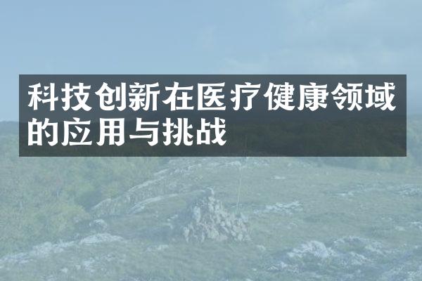 科技创新在医疗健康领域的应用与挑战
