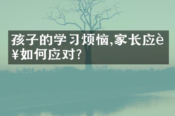 孩子的学习烦恼,家长应该如何应对?