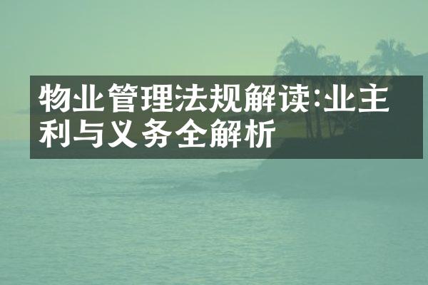 物业管理法规解读:业主权利与义务全解析