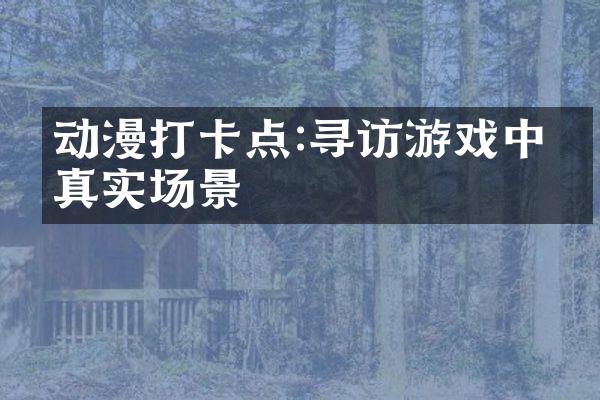 动漫打卡点:寻访游戏中的真实场景