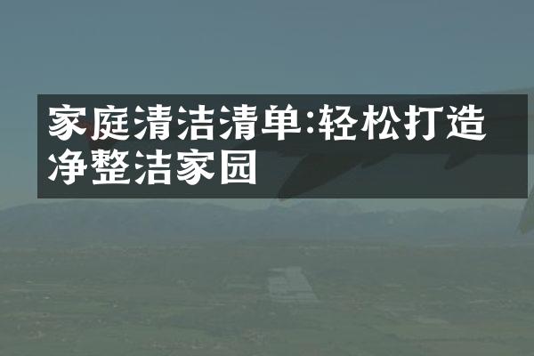 家庭清洁清单:轻松打造干净整洁家园
