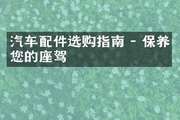 汽车配件选购指南 - 保养您的座驾