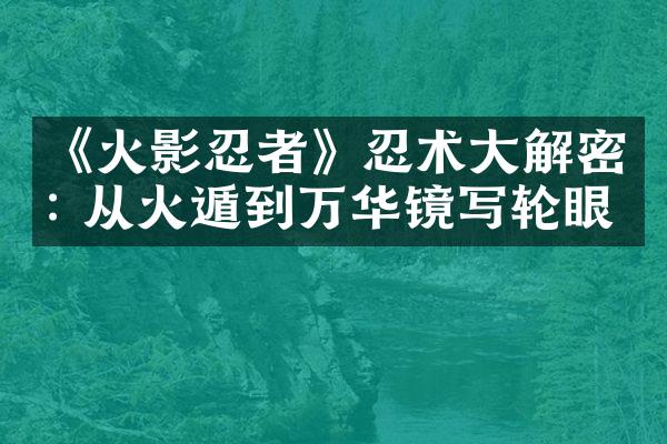 《火影忍者》忍术大解密: 从火遁到万华镜写轮眼