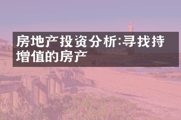 房地产投资分析:寻找持续增值的房产