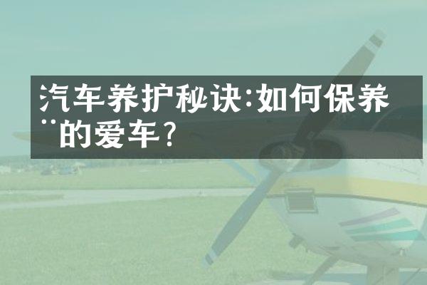 汽车养护秘诀:如何保养您的爱车?