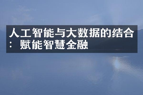 人工智能与大数据的结合：赋能智慧金融