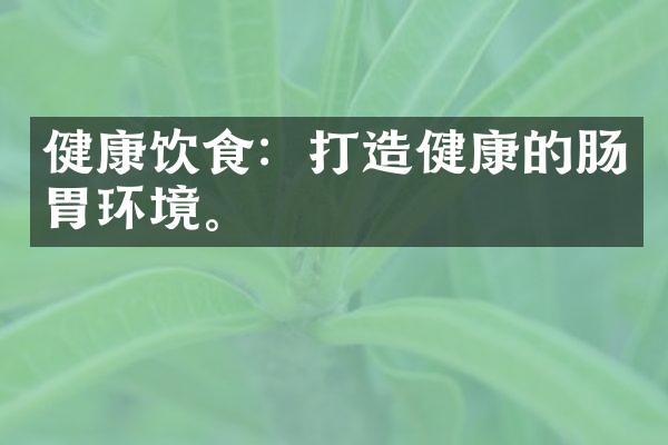健康饮食：打造健康的肠胃环境。