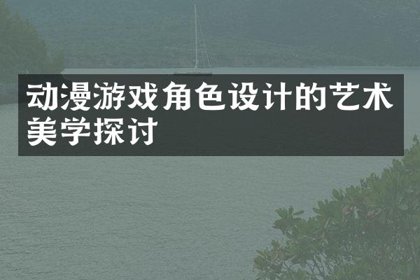 动漫游戏角色设计的艺术美学探讨