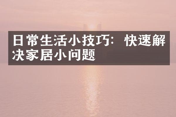 日常生活小技巧：快速解决家居小问题