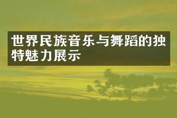 世界民族音乐与舞蹈的独特魅力展示