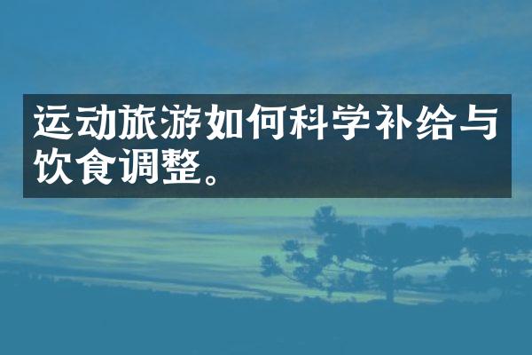 运动旅游如何科学补给与饮食调整。