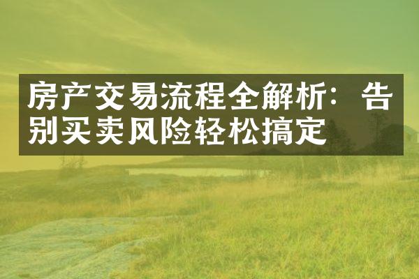 房产交易流程全解析：告别买卖风险轻松搞定