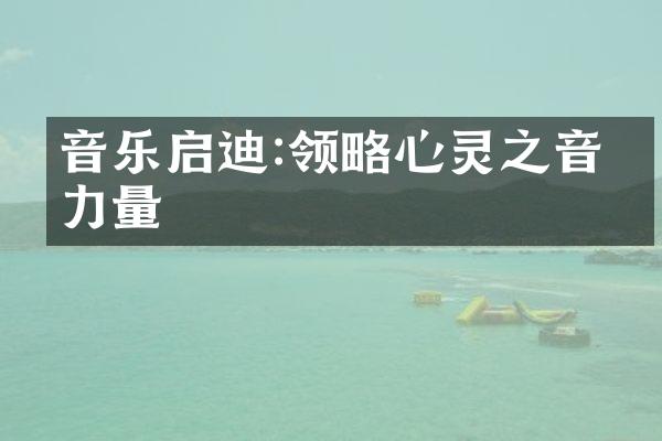 音乐启迪:领略心灵之音的力量
