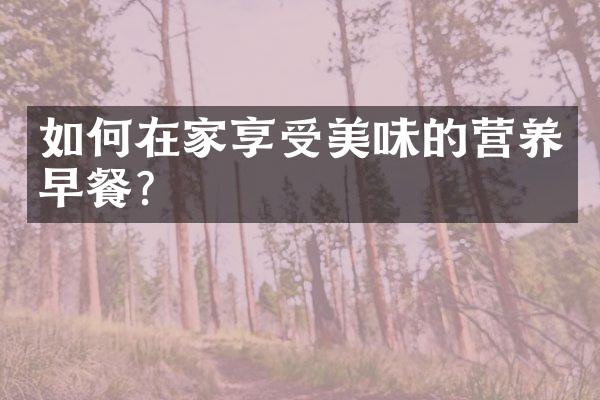 如何在家享受美味的营养早餐?