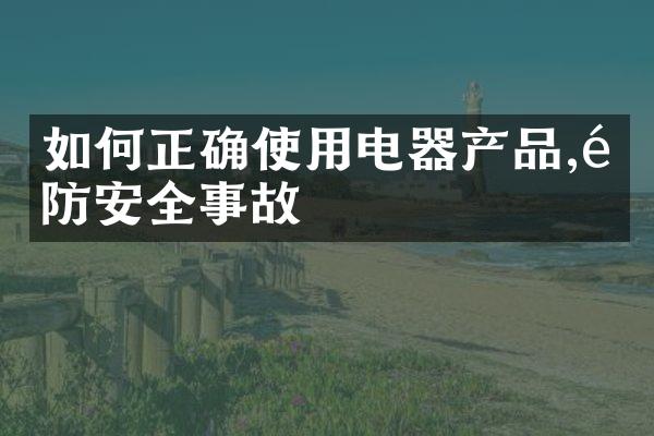 如何正确使用电器产品,预防安全事故