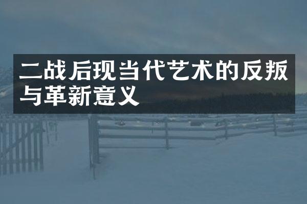 二战后现当代艺术的反叛与革新意义
