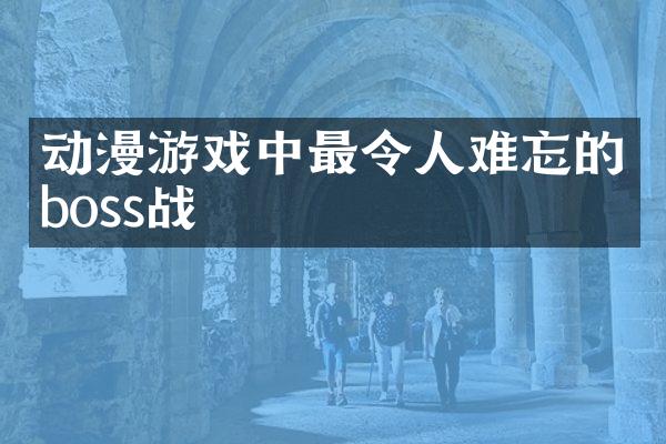 动漫游戏中最令人难忘的boss战