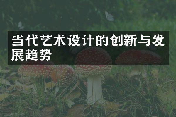 当代艺术设计的创新与发展趋势