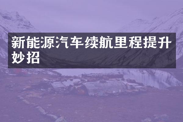 新能源汽车续航里程提升妙招