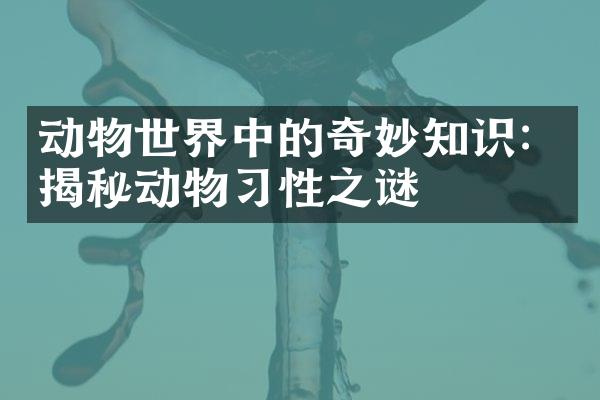 动物世界中的奇妙知识：揭秘动物习性之谜