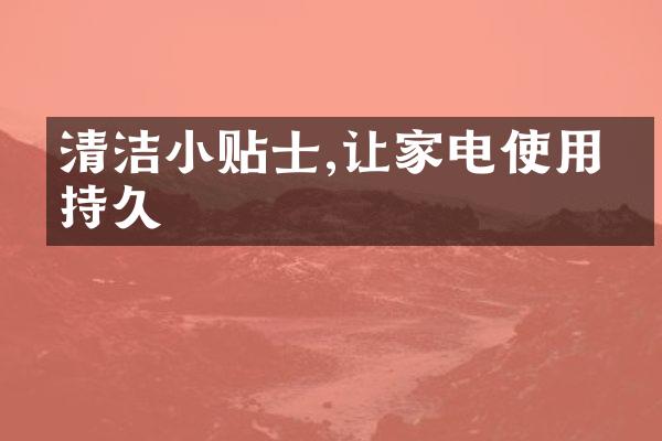 清洁小贴士,让家电使用更持久