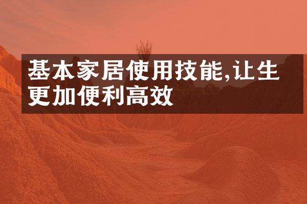 基本家居使用技能,让生活更加便利高效