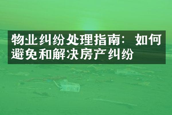 物业纠纷处理指南：如何避免和解决房产纠纷