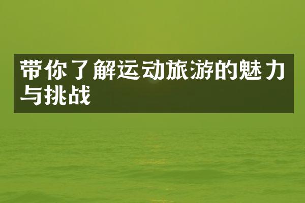 带你了解运动旅游的魅力与挑战