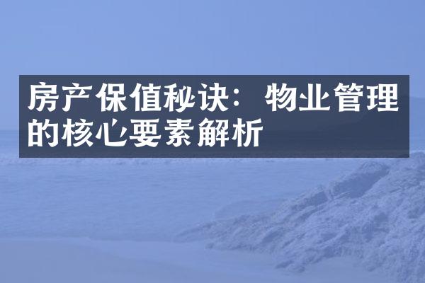 房产保值秘诀：物业管理的核心要素解析