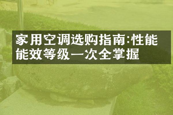 家用空调选购指南:性能、能效等级一次全掌握