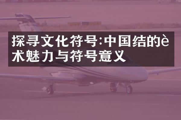 探寻文化符号:中国结的艺术魅力与符号意义