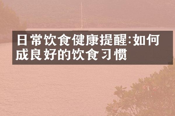 日常饮食健康提醒:如何养成良好的饮食习惯