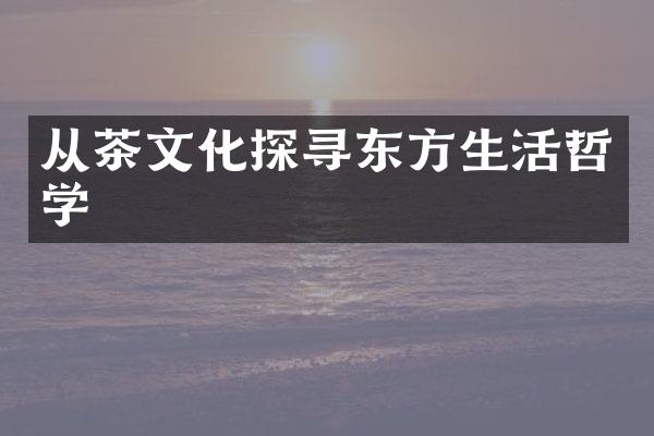 从茶文化探寻东方生活哲学