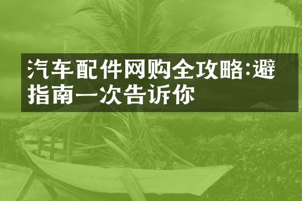 汽车配件网购全攻略:避坑指南一次告诉你