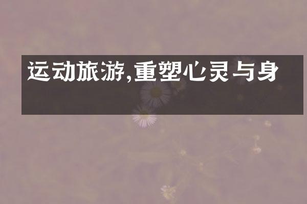 运动旅游,重塑心灵与身体