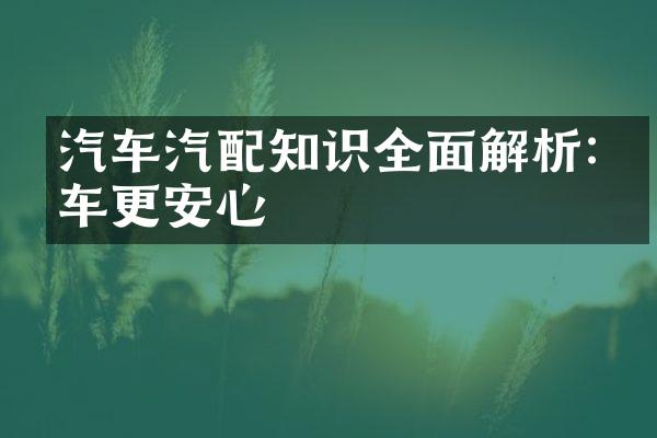 汽车汽配知识全面解析:开车更安心