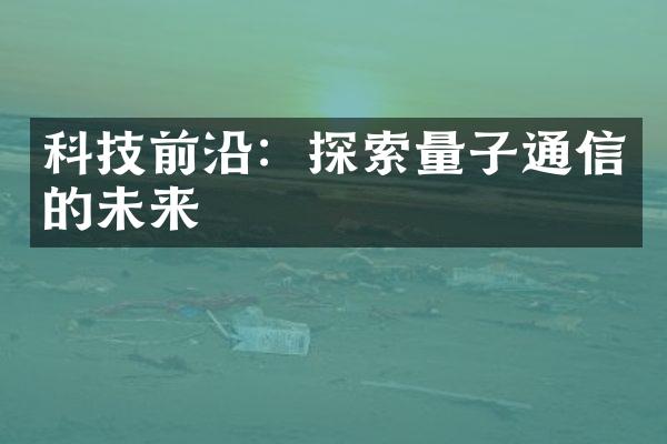 科技前沿：探索量子通信的未来
