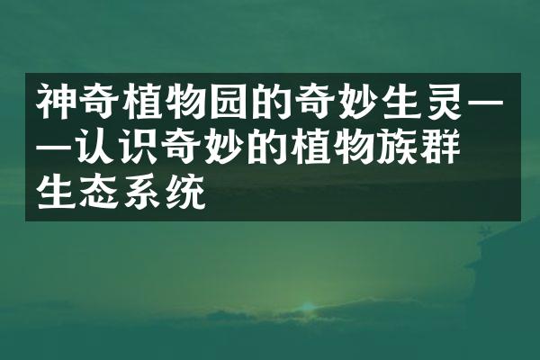 神奇植物园的奇妙生灵——认识奇妙的植物族群与生态系统