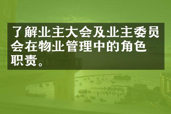 了解业主大会及业主委员会在物业管理中的角色与职责。