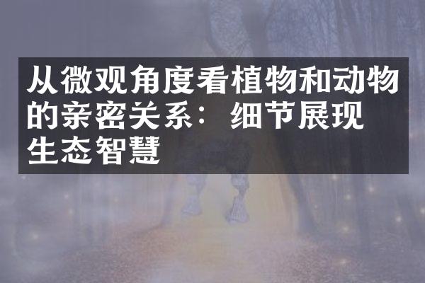 从微观角度看植物和动物的亲密关系：细节展现的生态智慧