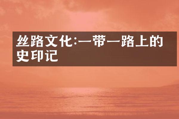 丝路文化:一带一路上的历史印记