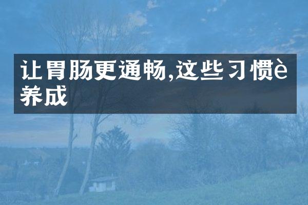 让胃肠更通畅,这些习惯要养成