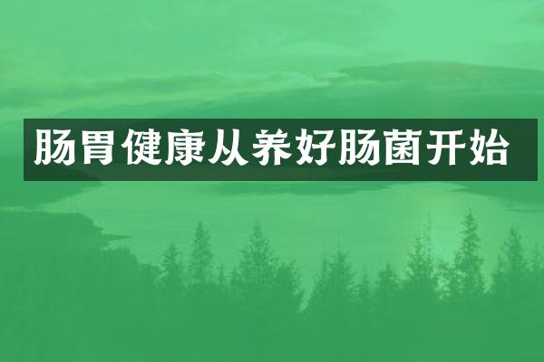 肠胃健康从养好肠菌开始
