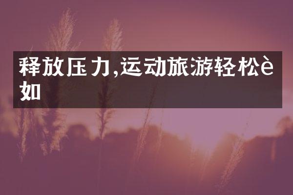 释放压力,运动旅游轻松自如