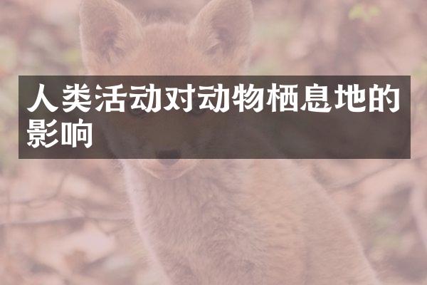 人类活动对动物栖息地的影响